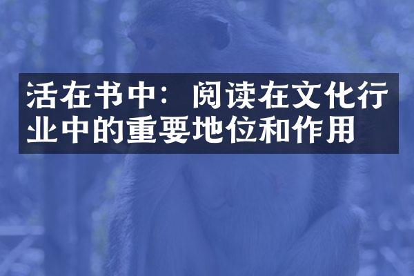 活在书中：阅读在文化行业中的重要地位和作用