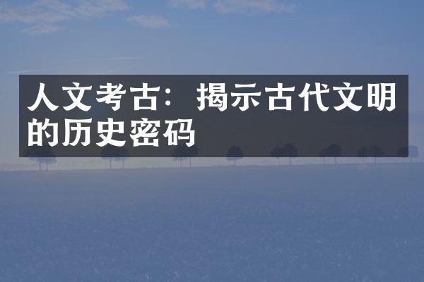 人文考古：揭示古代文明的历史密码