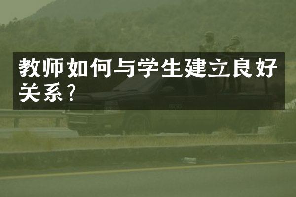 教师如何与学生建立良好关系？