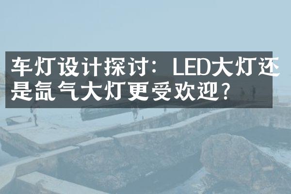 车灯设计探讨：LED灯还是氙气灯更受欢迎？