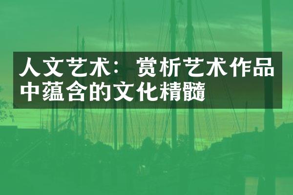 人文艺术：赏析艺术作品中蕴含的文化精髓