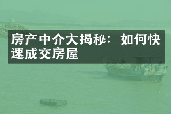 房产中介大揭秘：如何快速成交房屋