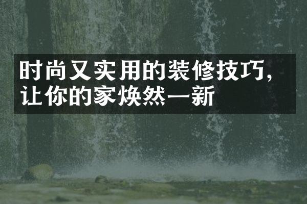 时尚又实用的装修技巧，让你的家焕然一新