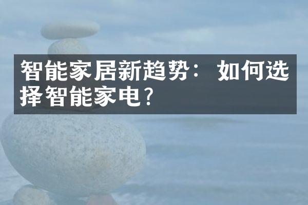 智能家居新趋势：如何选择智能家电？