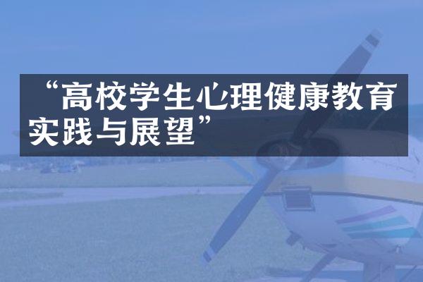 “高校学生心理健康教育实践与展望”