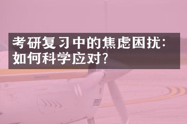 考研复习中的焦虑困扰：如何科学应对？