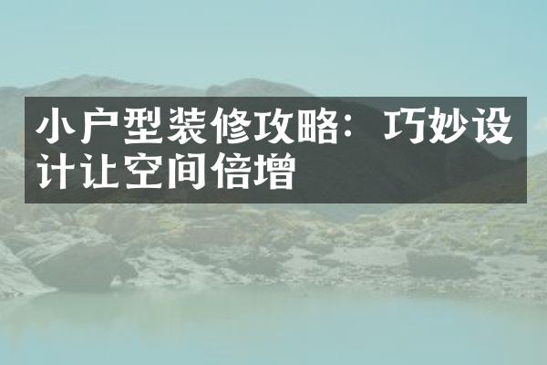 小户型装修攻略：巧妙设计让空间倍增