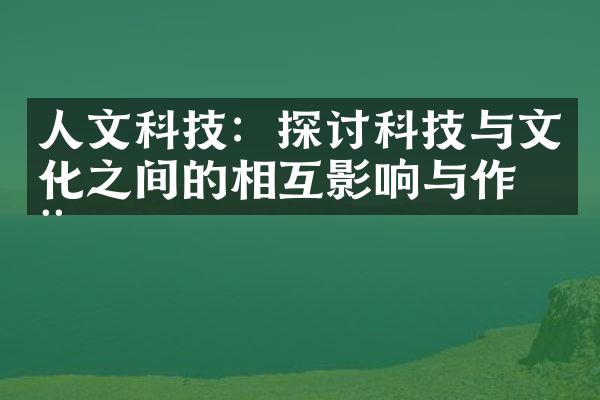 人文科技：探讨科技与文化之间的相互影响与作用