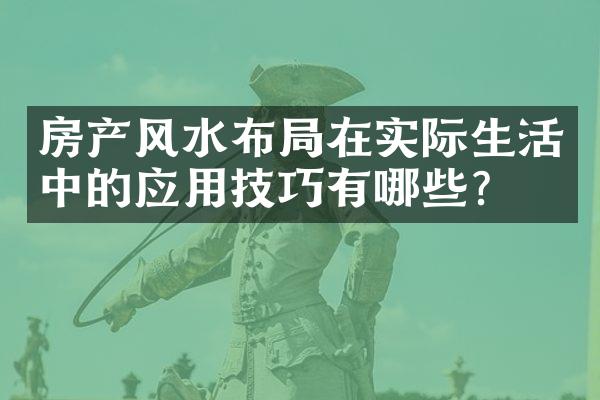 房产风水布局在实际生活中的应用技巧有哪些？