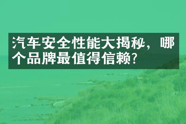 汽车安全性能大揭秘，哪个品牌最值得信赖？