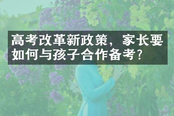 高考改革新政策，家长要如何与孩子合作备考？