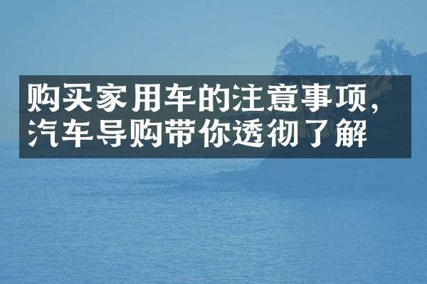 购买家用车的注意事项，汽车导购带你透彻了解