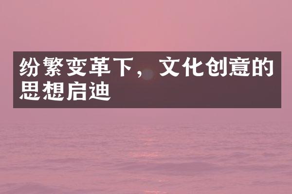 纷繁变革下，文化创意的思想启迪