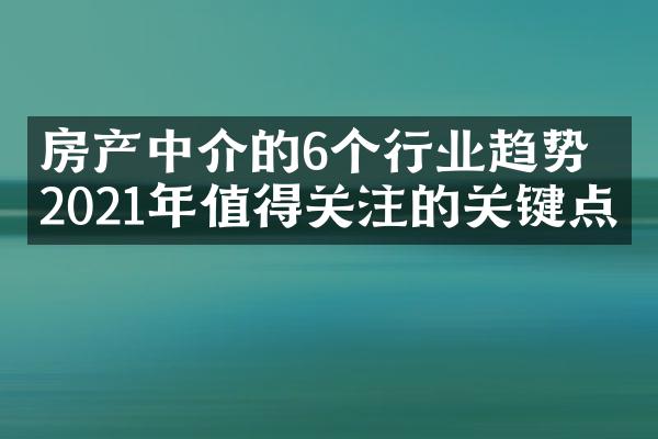 房产中介的6个行业趋势：2021年值得关注的关键点