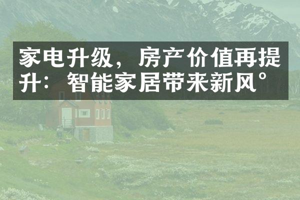 家电升级，房产价值再提升：智能家居带来新风尚