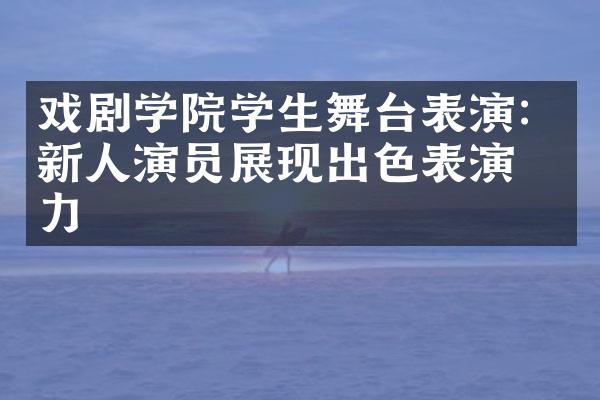 戏剧学院学生舞台表演：新人演员展现出色表演实力