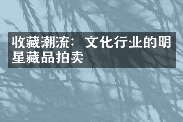 收藏潮流：文化行业的明星藏品拍卖