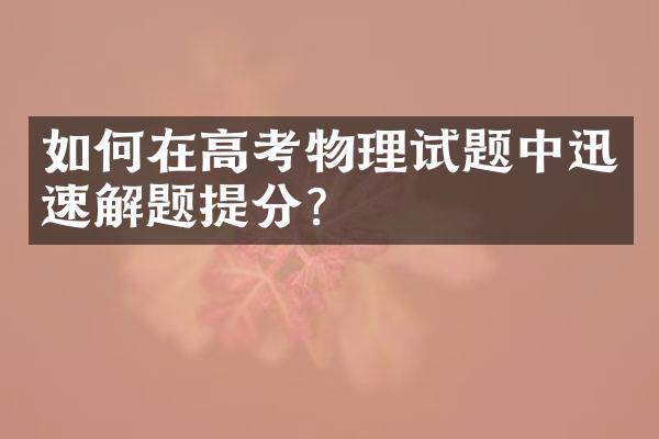 如何在高考物理试题中迅速解题提分？