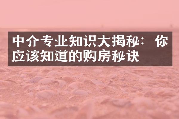 中介专业知识大揭秘：你应该知道的购房秘诀