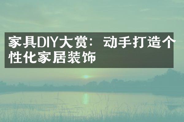 家具DIY大赏：动手打造个性化家居装饰