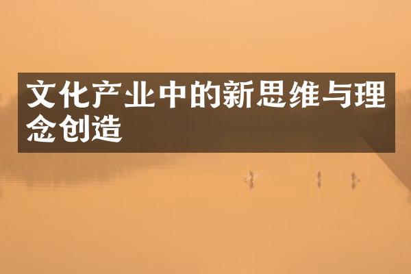 文化产业中的新思维与理念创造