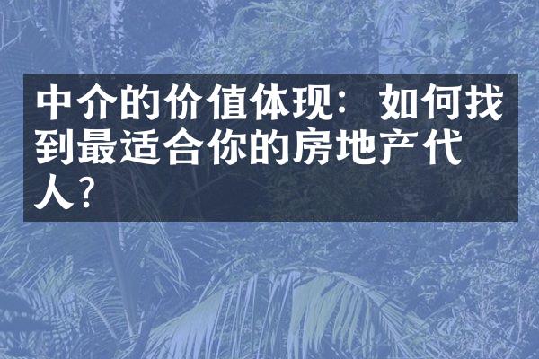 中介的价值体现：如何找到最适合你的房地产代理人？