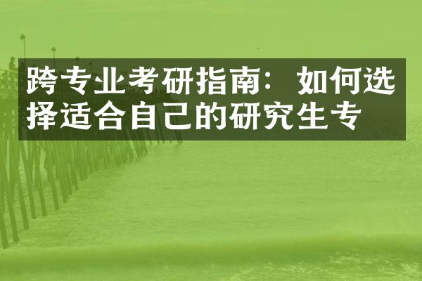 跨专业考研指南：如何选择适合自己的研究生专业