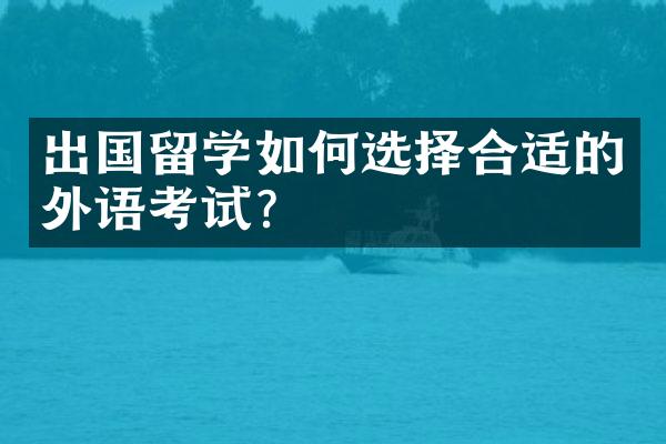 出国留学如何选择合适的外语考试？