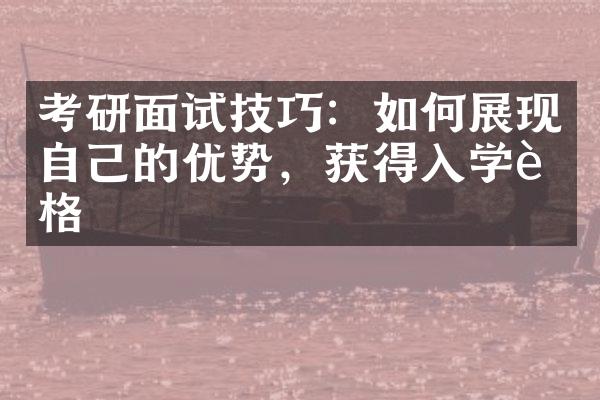 考研面试技巧：如何展现自己的优势，获得入学资格