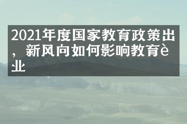 2021年度国家教育政策出炉，新风向如何影响教育行业