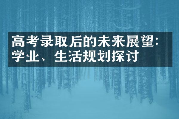 高考录取后的未来展望：学业、生活规划探讨