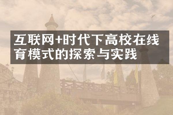 互联网+时代下高校在线教育模式的探索与实践