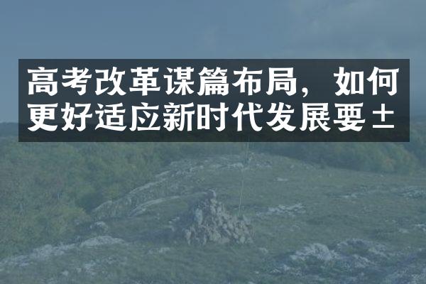 高考改革谋篇布局，如何更好适应新时代发展要求