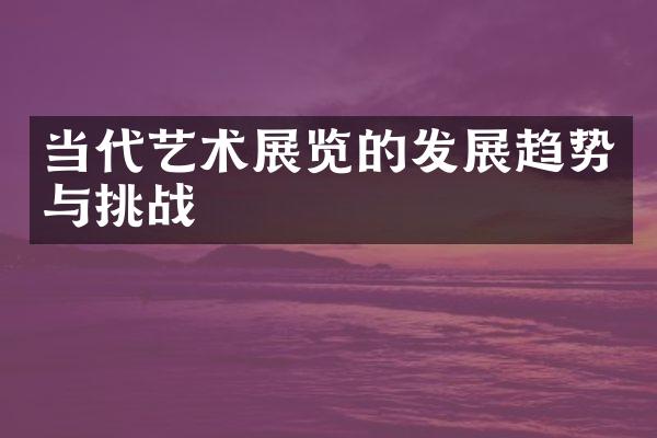 当代艺术展览的发展趋势与挑战