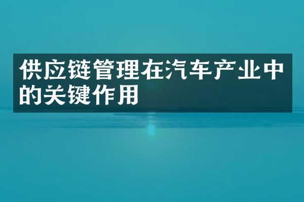 供应链管理在汽车产业中的关键作用