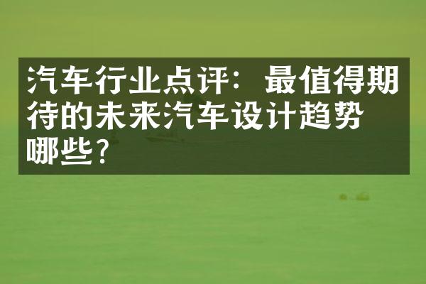 汽车行业点评：最值得期待的未来汽车设计趋势有哪些？