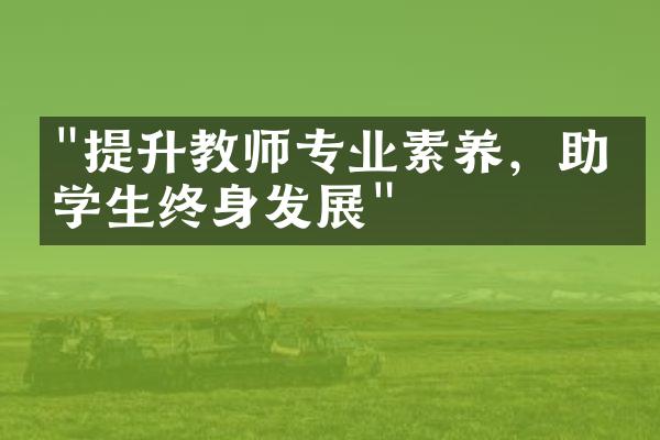 "提升教师专业素养，助力学生终身发展"