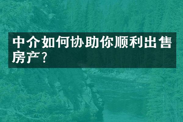 中介如何协助你顺利出售房产？