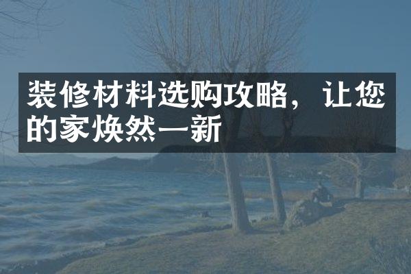 装修材料选购攻略，让您的家焕然一新