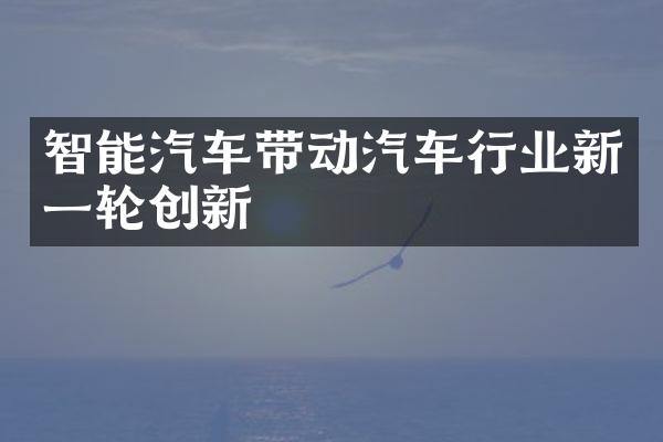 智能汽车带动汽车行业新一轮创新