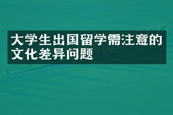 学生出国留学需注意的文化差异问题