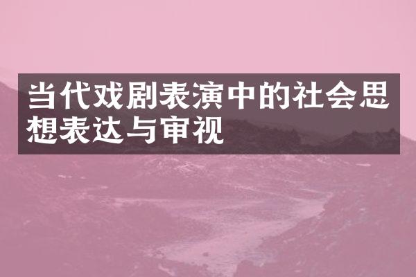 当代戏剧表演中的社会思想表达与审视