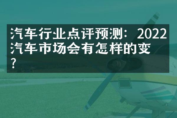 汽车行业点评预测：2022年汽车市场会有怎样的变化？