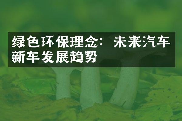 绿色环保理念：未来汽车新车发展趋势