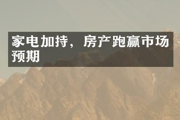 家电加持，房产跑赢市场预期