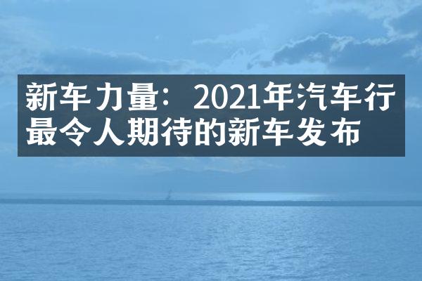 新车力量：2021年汽车行业最令人期待的新车发布