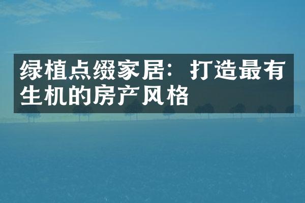 绿植点缀家居：打造最有生机的房产风格