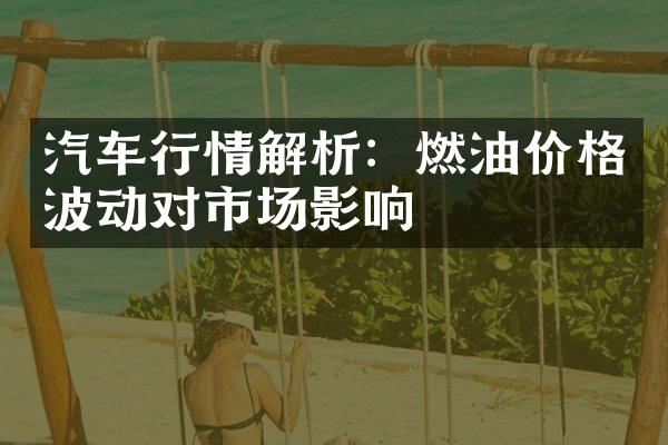 汽车行情解析：燃油价格波动对市场影响