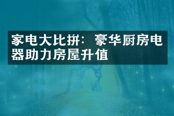 家电比拼：豪华厨房电器助力房屋升值