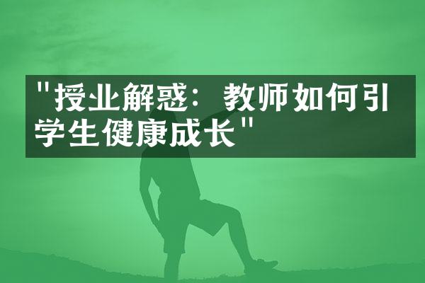 "授业解惑：教师如何引导学生健康成长"